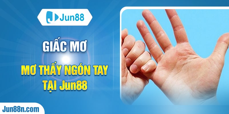 Giấc mơ mơ thấy ngón tay tại Jun88