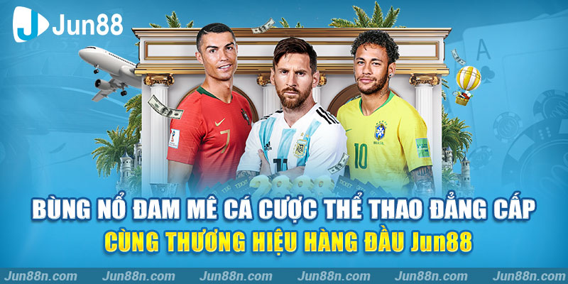 Bùng nổ đam mê cá cược thể thao đẳng cấp cùng thương hiệu hàng đầu Jun88
