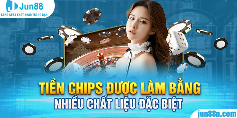 Tiền chips được làm bằng nhiều chất liệu đặc biệt